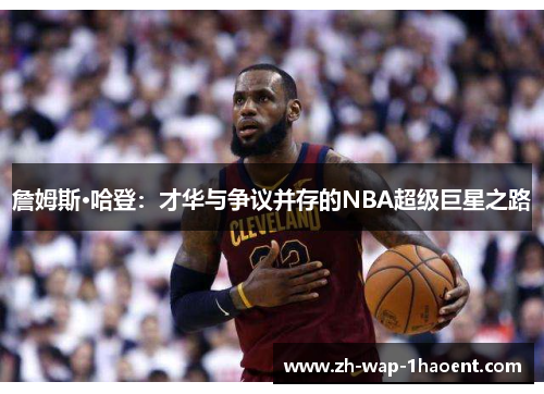 詹姆斯·哈登：才华与争议并存的NBA超级巨星之路